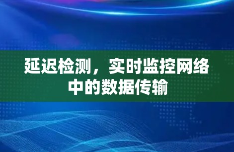 延迟检测,实时监控网络中的数据传输 延迟检测,实时监控网络中的数据传输