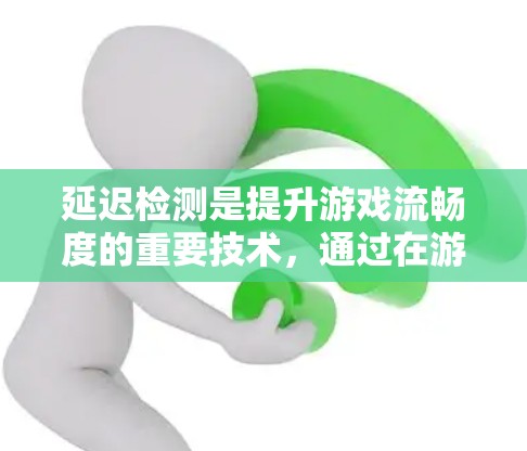 延迟检测是提升游戏流畅度的重要技术,通过在游戏加载时记录延迟,确保在加载完成后及时恢复,从而减少延迟。以下是详细的步骤和解释 延迟检测是提升游戏流畅度的重要技术,通过在游戏加载时记录延迟,确保在加载完成后及时恢复,从而减少延迟。以下是详细的步骤和解释