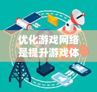 优化游戏网络是提升游戏体验的关键步骤,尤其是跨平台游戏。以下是一个系统化的指南,帮助你高效地优化游戏网络 优化游戏网络是提升游戏体验的关键步骤,尤其是跨平台游戏。以下是一个系统化的指南,帮助你高效地优化游戏网络