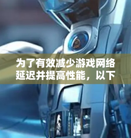 为了有效减少游戏网络延迟并提高性能,以下是一步步的指南 为了有效减少游戏网络延迟并提高性能,以下是一步步的指南
