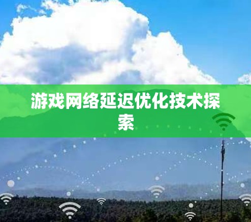 游戏网络延迟优化技术探索 游戏网络延迟优化技术探索