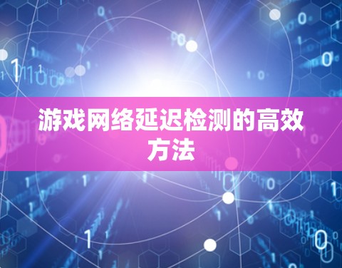 游戏网络延迟检测的高效方法 游戏网络延迟检测的高效方法
