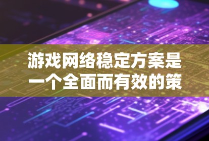 游戏网络稳定方案是一个全面而有效的策略,能够确保游戏运行流畅。以下是一个详细的方案,涵盖了多个关键方面 游戏网络稳定方案是一个全面而有效的策略,能够确保游戏运行流畅。以下是一个详细的方案,涵盖了多个关键方面