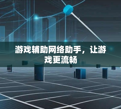 游戏辅助网络助手,让游戏更流畅 游戏辅助网络助手,让游戏更流畅