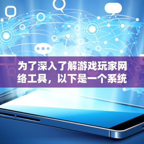 为了深入了解游戏玩家网络工具,以下是一个系统化的学习计划,涵盖基础工具、下载工具、配置工具、管理工具和优化工具 为了深入了解游戏玩家网络工具,以下是一个系统化的学习计划,涵盖基础工具、下载工具、配置工具、管理工具和优化工具