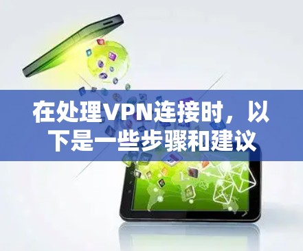 在处理VPN连接时,以下是一些步骤和建议 在处理VPN连接时,以下是一些步骤和建议