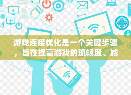 游戏连接优化是一个关键步骤,旨在提高游戏的流畅度、减少延迟和提高兼容性。以下是一个系统的优化方法指南 游戏连接优化是一个关键步骤,旨在提高游戏的流畅度、减少延迟和提高兼容性。以下是一个系统的优化方法指南