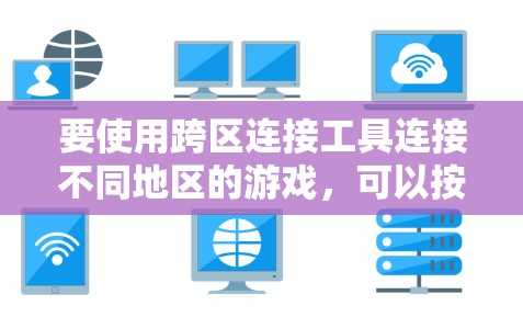 要使用跨区连接工具连接不同地区的游戏,可以按照以下步骤进行 要使用跨区连接工具连接不同地区的游戏,可以按照以下步骤进行