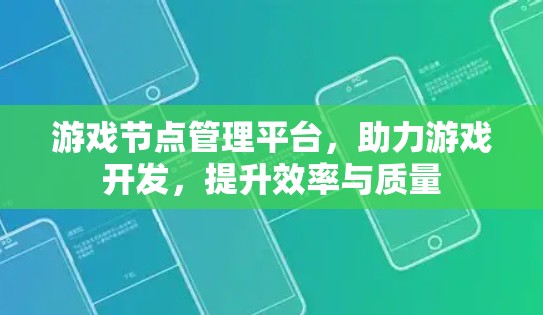 游戏节点管理平台,助力游戏开发,提升效率与质量 游戏节点管理平台,助力游戏开发,提升效率与质量