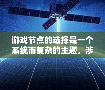 游戏节点的选择是一个系统而复杂的主题,涉及引擎结构、节点类型、参数调整等多个方面。以下是对游戏节点选择的详细总结和建议 游戏节点的选择是一个系统而复杂的主题,涉及引擎结构、节点类型、参数调整等多个方面。以下是对游戏节点选择的详细总结和建议