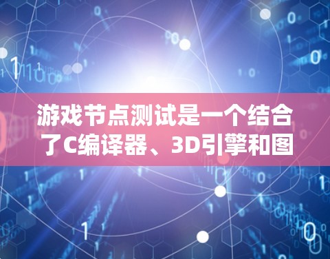 游戏节点测试是一个结合了C编译器、3D引擎和图形学的系统,用于模拟游戏场景的流程。以下是详细的步骤和解释 游戏节点测试是一个结合了C编译器、3D引擎和图形学的系统,用于模拟游戏场景的流程。以下是详细的步骤和解释