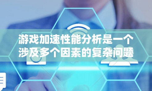 游戏加速性能分析是一个涉及多个因素的复杂问题,需要综合考虑硬件、软件、系统和游戏类型等多个方面来评估和提升。以下是对游戏加速性能分析的系统化总结 游戏加速性能分析是一个涉及多个因素的复杂问题,需要综合考虑硬件、软件、系统和游戏类型等多个方面来评估和提升。以下是对游戏加速性能分析的系统化总结