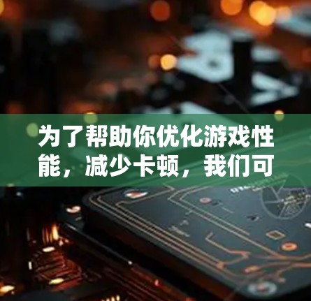 为了帮助你优化游戏性能,减少卡顿,我们可以总结出以下推荐的几种游戏加速工具,并结合你的需求进行选择 为了帮助你优化游戏性能,减少卡顿,我们可以总结出以下推荐的几种游戏加速工具,并结合你的需求进行选择