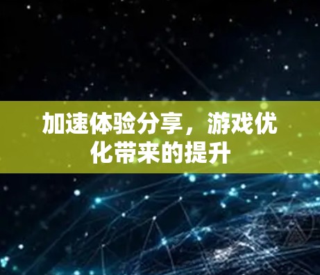 加速体验分享,游戏优化带来的提升 加速体验分享,游戏优化带来的提升