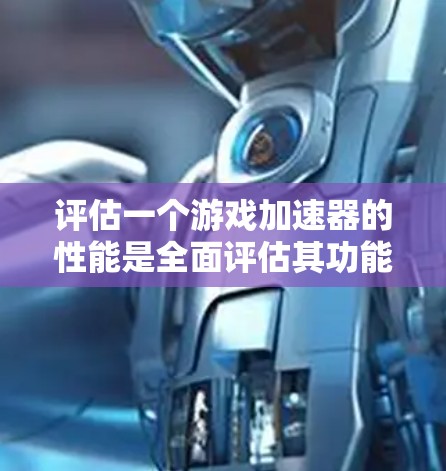 评估一个游戏加速器的性能是全面评估其功能的重要步骤。以下是详细的分析和建议 评估一个游戏加速器的性能是全面评估其功能的重要步骤。以下是详细的分析和建议