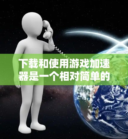 下载和使用游戏加速器是一个相对简单的过程,但需要明确选择适合的加速器,并遵循以下步骤 下载和使用游戏加速器是一个相对简单的过程,但需要明确选择适合的加速器,并遵循以下步骤