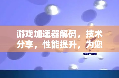游戏加速器解码，技术分享，性能提升，为您打造更流畅的游戏体验