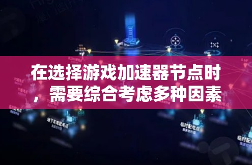 在选择游戏加速器节点时，需要综合考虑多种因素以确保最佳性能。以下是一个清晰的步骤指南