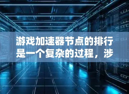 游戏加速器节点的排行是一个复杂的过程，涉及多个因素和标准。以下是对游戏加速器节点排行的系统性总结