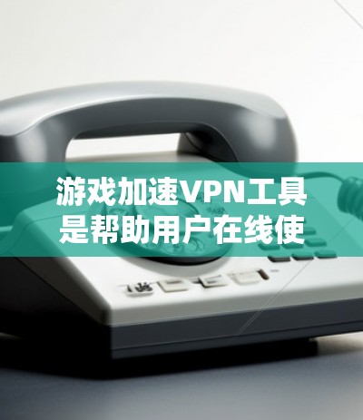 游戏加速VPN工具是帮助用户在线使用高速网络来加速游戏，减少延迟和网络压力的工具。以下是详细的分析和总结