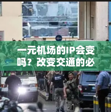 一元机场的IP会变吗？改变交通的必经之路