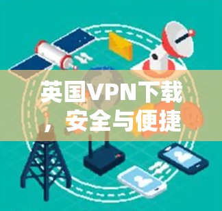 英国VPN下载，安全与便捷的探索