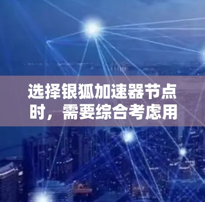 选择银狐加速器节点时，需要综合考虑用户的需求、场景、网络能力和硬件性能等因素，以确保最佳的性能表现。以下是详细的步骤指南