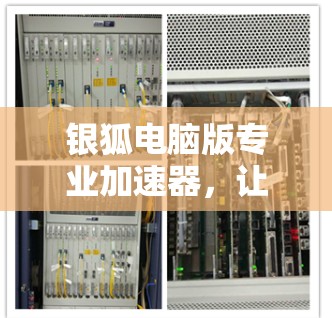 银狐电脑版专业加速器，让电脑不再等待，直接加速下载