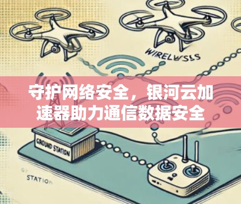 守护网络安全，银河云加速器助力通信数据安全