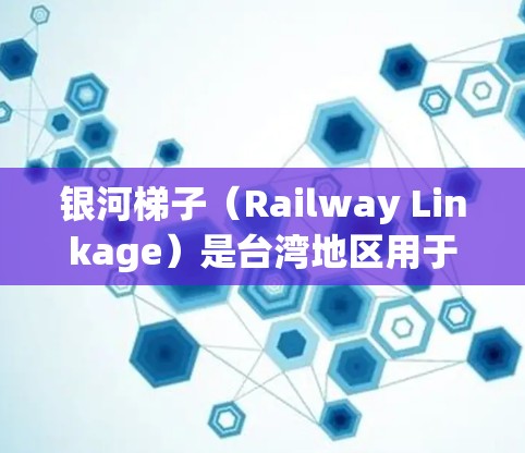 银河梯子（Railway Linkage）是台湾地区用于大规模通信的网络，主要服务于台湾地区内的城市和区域。关于银河梯子线路的测速情况，以下是详细的分析和建议
