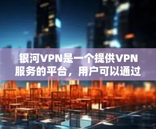 银河VPN是一个提供VPN服务的平台，用户可以通过它加速游戏并进行延迟测试。以下是详细的步骤和方法，帮助您使用银河VPN加速游戏并进行延迟测试