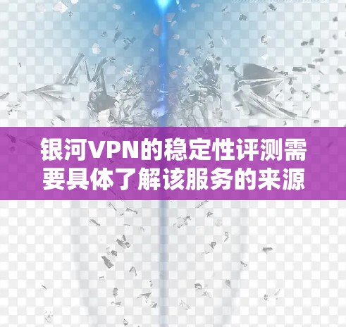 银河VPN的稳定性评测需要具体了解该服务的来源和服务性质。以下是一些可能的视角