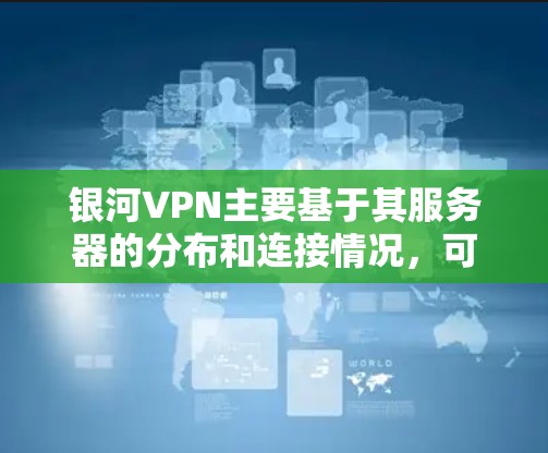 银河VPN主要基于其服务器的分布和连接情况，可以提供一定的性能优化。以下是关于银河VPN节点性能分析的一些关键点和建议