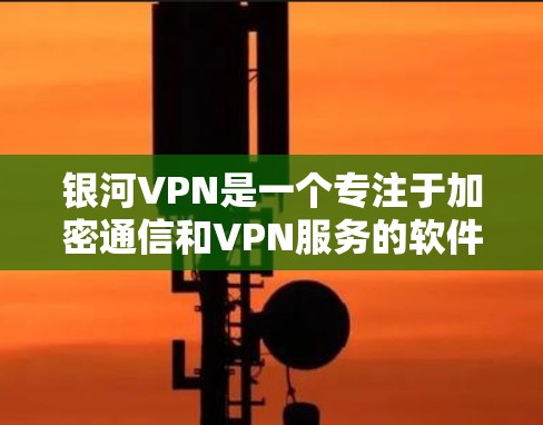 银河VPN是一个专注于加密通信和VPN服务的软件，适合追求隐私和安全的用户。以下是一个逐步的使用指南，帮助您更好地使用银河VPN