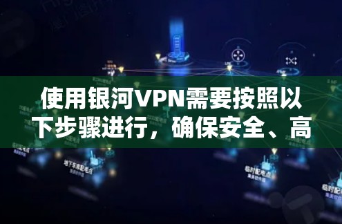 使用银河VPN需要按照以下步骤进行，确保安全、高效和舒适