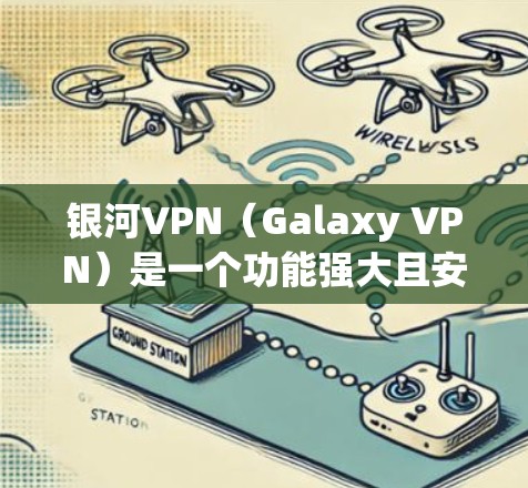银河VPN（Galaxy VPN）是一个功能强大且安全的VPN服务，支持多种连接方式，以下是连接银河VPN的简单步骤