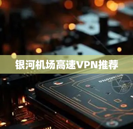 银河机场高速VPN推荐