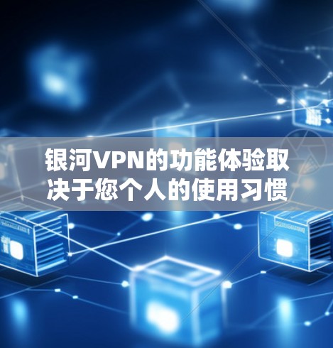 银河VPN的功能体验取决于您个人的使用习惯和需求，以下是一些常见的功能体验和特点，帮助您更好地了解银河VPN的服务