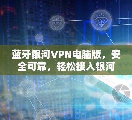 蓝牙银河VPN电脑版，安全可靠，轻松接入银河系