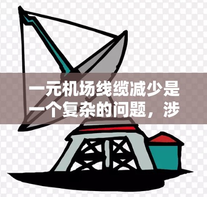 一元机场线缆减少是一个复杂的问题，涉及多个因素。根据初步理解，以下是一些可能的原因和影响