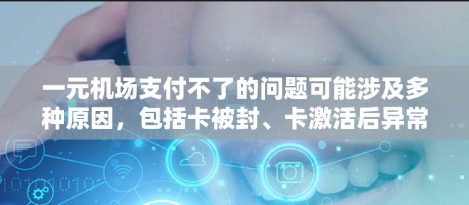 一元机场支付不了的问题可能涉及多种原因，包括卡被封、卡激活后异常、或卡有其他异常情况。以下是常见的解决方法