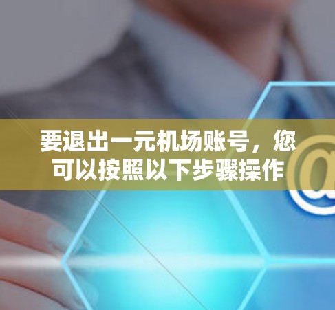 要退出一元机场账号，您可以按照以下步骤操作