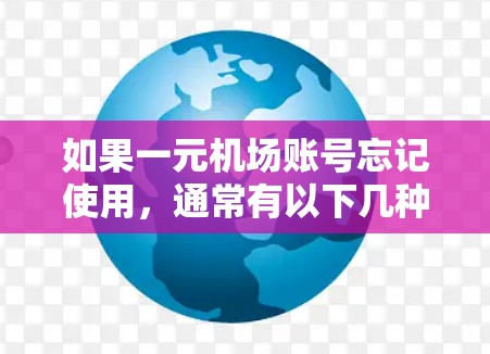 如果一元机场账号忘记使用，通常有以下几种可能的原因