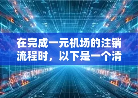 在完成一元机场的注销流程时，以下是一个清晰的步骤指南，帮助您顺利完成