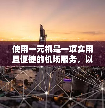 使用一元机是一项实用且便捷的机场服务，以下是详细的步骤指南，帮助你顺利掌握一元机的使用方法