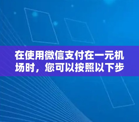 在使用微信支付在一元机场时，您可以按照以下步骤操作