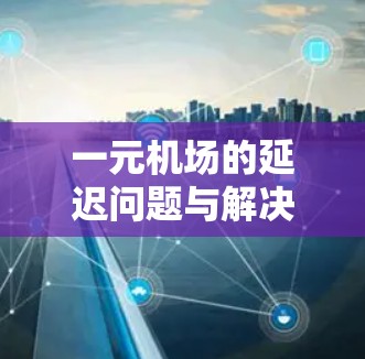 一元机场的延迟问题与解决方案
