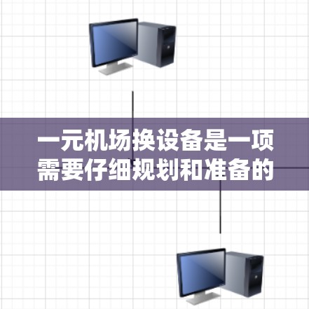 一元机场换设备是一项需要仔细规划和准备的活动。以下是一步步的解决方案，帮助你顺利完成换设备过程