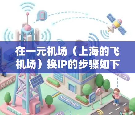 在一元机场（上海的飞机场）换IP的步骤如下