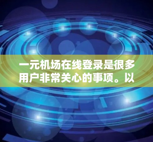 一元机场在线登录是很多用户非常关心的事项。以下是一个详细的步骤指南，帮助您顺利进行线下的登录操作
